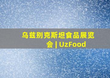 乌兹别克斯坦食品展览会 | UzFood